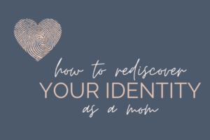 how to rediscover your identity as a mom